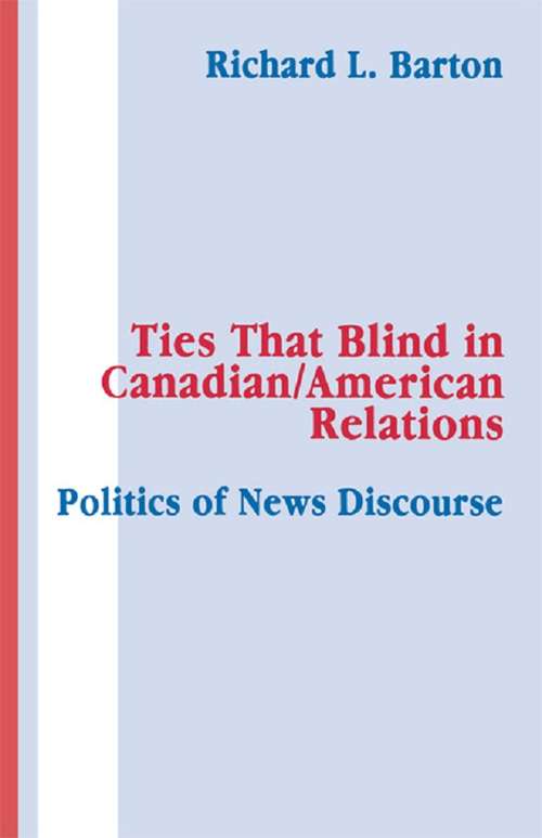 Ties That Blind in Canadian/american Relations: The Politics of News Discourse (Routledge Communication Series)