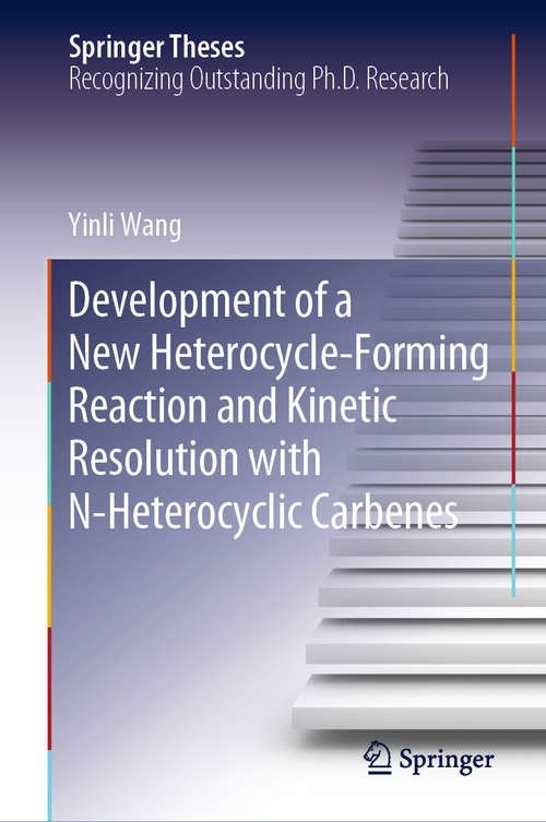 Book cover of Development of a New Heterocycle-Forming Reaction and Kinetic Resolution with N-Heterocyclic Carbenes (1st ed. 2019) (Springer Theses)