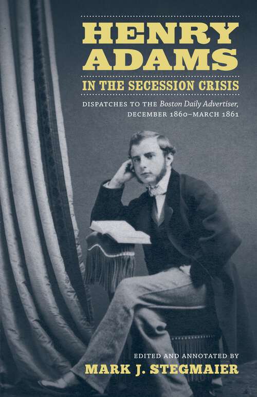 Book cover of Henry Adams in the Secession Crisis: Dispatches to the Boston Daily Advertiser, December 1860-March 1861 (Library of Southern Civilization)