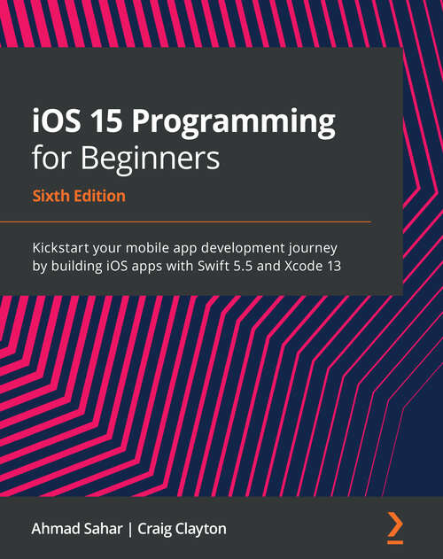 Book cover of iOS 15 Programming for Beginners: Kickstart your mobile app development journey by building iOS apps with Swift 5.5 and Xcode 13, 6th Edition