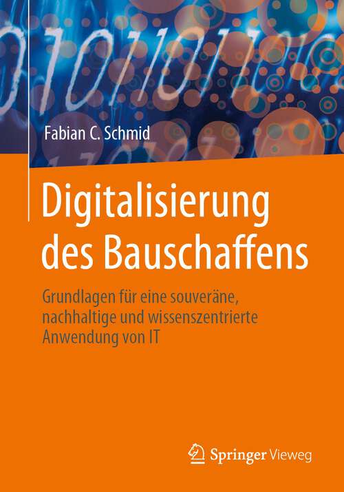 Book cover of Digitalisierung des Bauschaffens: Grundlagen für eine souveräne, nachhaltige und wissenszentrierte Anwendung von IT (1. Aufl. 2023)