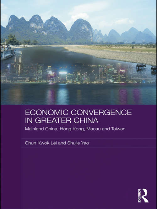 Economic Convergence in Greater China: Mainland China, Hong Kong, Macau and Taiwan (Routledge Studies on the Chinese Economy)