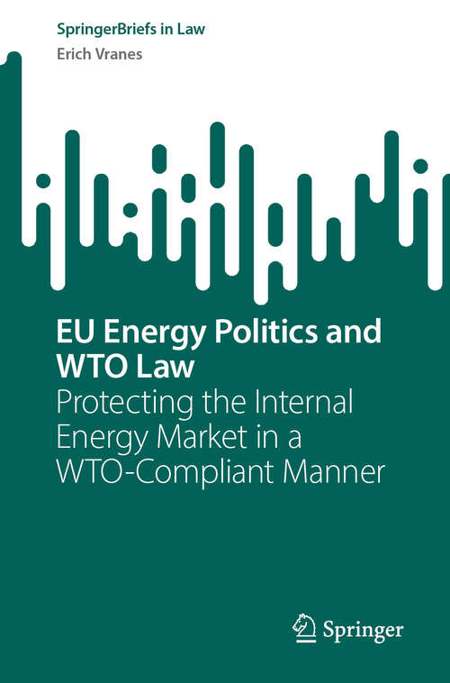 Book cover of EU Energy Politics and WTO Law: Protecting the Internal Energy Market in a WTO-Compliant Manner (SpringerBriefs in Law)