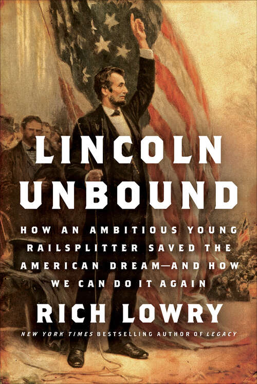 Book cover of Lincoln Unbound: How an Ambitious Young Railsplitter Saved the American Dream---And How We Can Do It Again