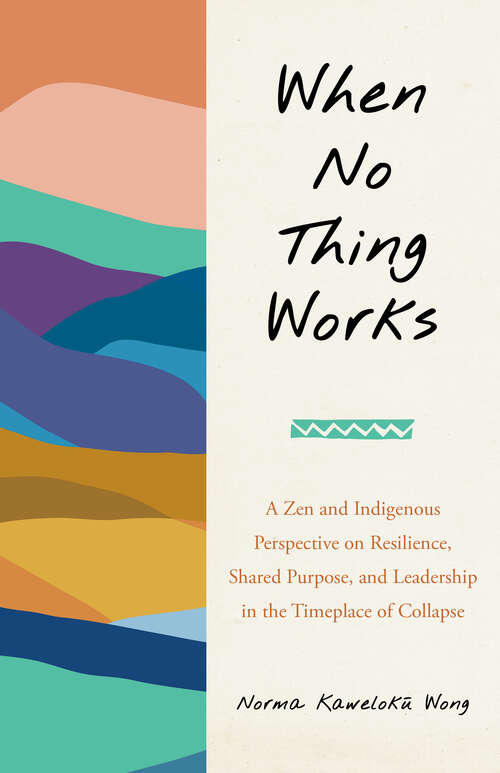 Book cover of When No Thing Works: A Zen and Indigenous Perspective on Resilience, Shared Purpose, and Leadership in the Timeplace of Collapse