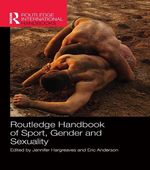 Routledge Handbook of Sport, Gender and Sexuality: Routledge Handbook Of Sport, Gender And Sexuality (Routledge International Handbooks)