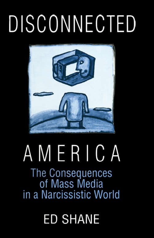 Disconnected America: The Future of Mass Media in a Narcissistic Society (Media, Communication, And Culture In America Ser.)