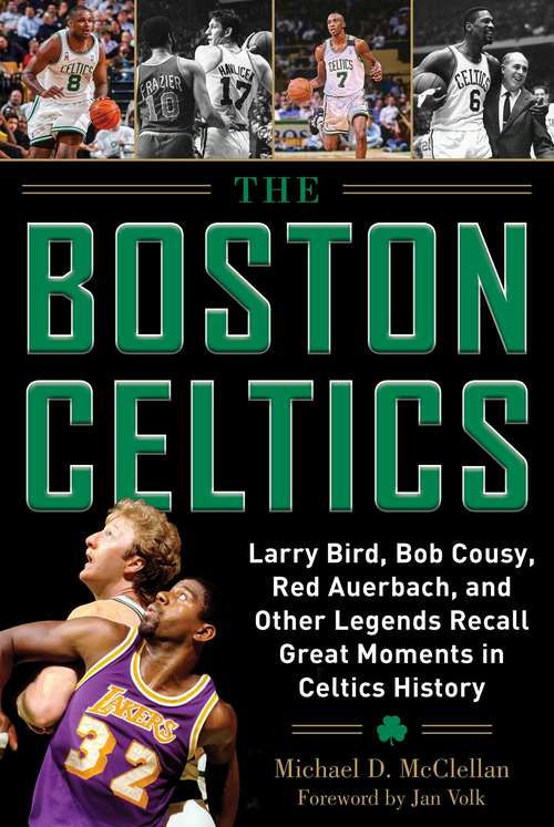 The Boston Celtics: Larry Bird, Bob Cousy, Red Auerbach, and Other Legends Recall Great Moments in Celtics History (Where Have You Gone? Ser.)