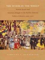 The Worm in the Wheat: Rosalie Evans and Agrarian Struggle in the Puebla-Tlaxcala Valley of Mexico, 1906-1927
