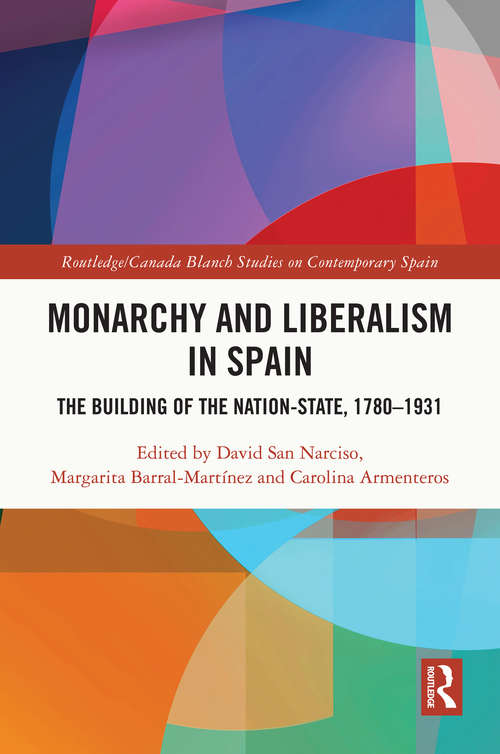 Monarchy and Liberalism in Spain: The Building of the Nation-State, 1780–1931 (Routledge/Canada Blanch Studies on Contemporary Spain)