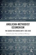 Anglican-Methodist Ecumenism: The Search for Church Unity, 1920-2020 (Routledge Methodist Studies Series)