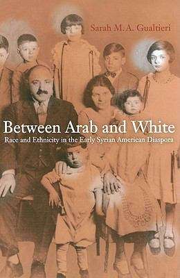 Between Arab and White: Race and Ethnicity in the Early Syrian American Diaspora