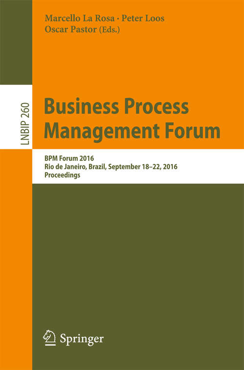 Business Process Management Forum: BPM Forum 2016, Rio de Janeiro, Brazil, September 18-22, 2016, Proceedings (Lecture Notes in Business Information Processing #260)