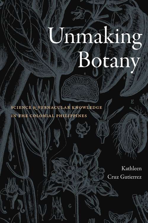 Book cover of Unmaking Botany: Science and Vernacular Knowledge in the Colonial Philippines
