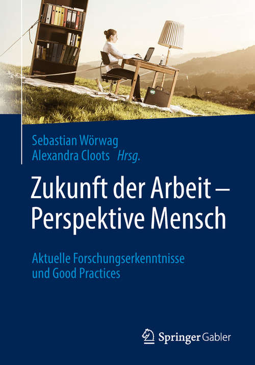 Book cover of Zukunft der Arbeit – Perspektive Mensch: Aktuelle Forschungserkenntnisse und Good Practices (1. Aufl. 2018)