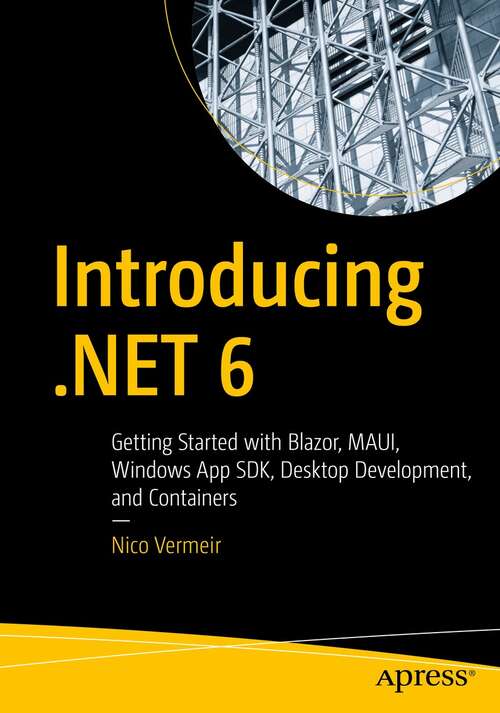 Book cover of Introducing .NET 6: Getting Started with Blazor, MAUI, Windows App SDK, Desktop Development, and Containers (1st ed.)