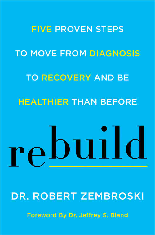 Book cover of Rebuild: Five Proven Steps to Move from Diagnosis to Recovery and Be Healthier Than Before