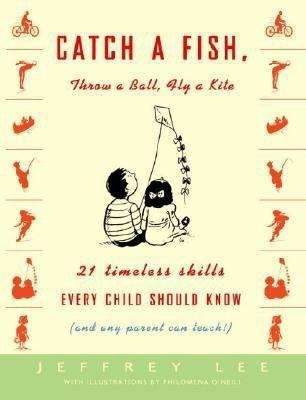 Catch a Fish, Throw a Ball, Fly a Kite: 21 Timeless Skills Every Child Should Know (and Any Parent Can Teach!)