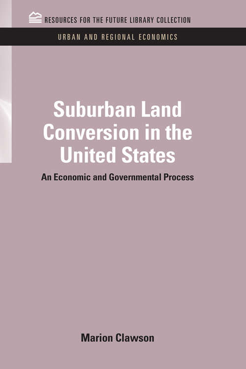 Suburban Land Conversion in the United States: An Economic and Governmental Process (RFF Urban and Regional Economics Set)