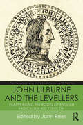 John Lilburne and the Levellers: Reappraising the Roots of English Radicalism 400 Years On (Routledge Studies in Radical History and Politics)