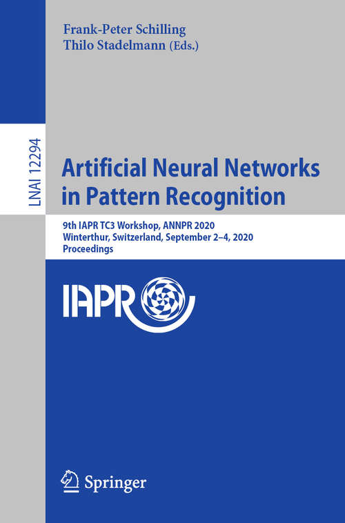 Artificial Neural Networks in Pattern Recognition: 9th IAPR TC3 Workshop, ANNPR 2020, Winterthur, Switzerland, September 2–4, 2020, Proceedings (Lecture Notes in Computer Science #12294)