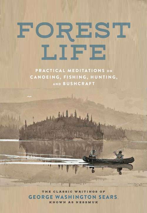 Forest Life: Practical Meditations on Canoeing, Fishing, Hunting, and Bushcraft (Classic Outdoors)