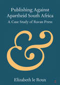 Publishing against Apartheid South Africa: A Case Study of Ravan Press (Elements in Publishing and Book Culture)