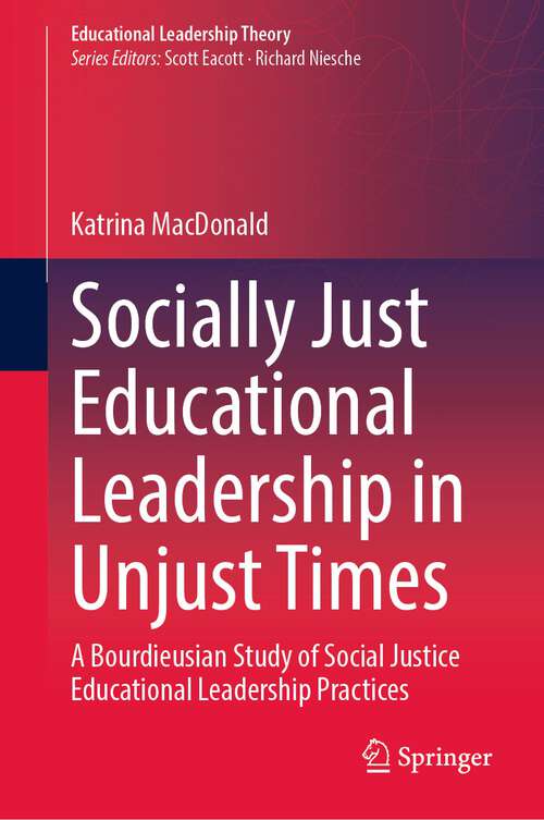 Book cover of Socially Just Educational Leadership in Unjust Times: A Bourdieusian Study of Social Justice Educational Leadership Practices (1st ed. 2023) (Educational Leadership Theory)