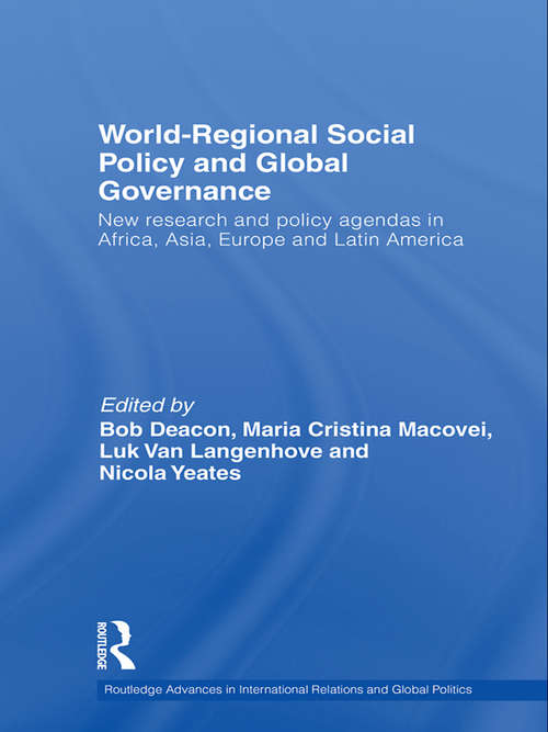 World-Regional Social Policy and Global Governance: New research and policy agendas in Africa, Asia, Europe and Latin America (Routledge Advances in International Relations and Global Politics #Vol. 79)