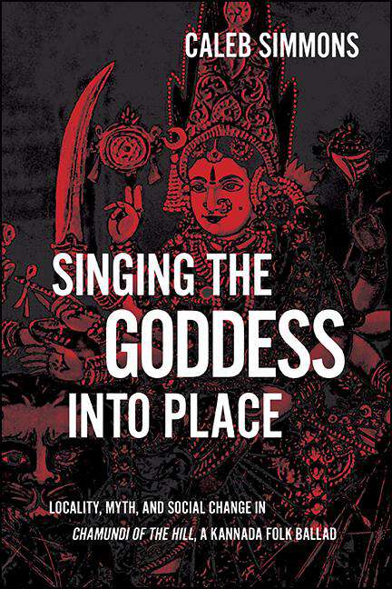 Book cover of Singing the Goddess into Place: Locality, Myth, and Social Change in Chamundi of the Hill, a Kannada Folk Ballad (SUNY series in Hindu Studies)