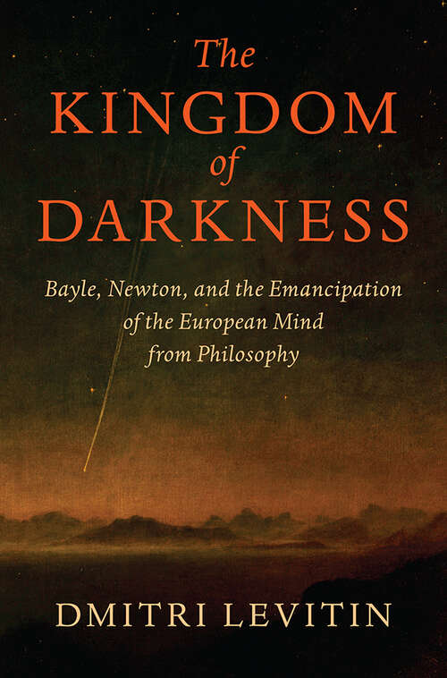 Book cover of The Kingdom of Darkness: Bayle, Newton, and the Emancipation of the European Mind from Philosophy