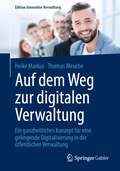 Auf dem Weg zur digitalen Verwaltung: Ein ganzheitliches Konzept für eine gelingende Digitalisierung in der öffentlichen Verwaltung (Edition Innovative Verwaltung)