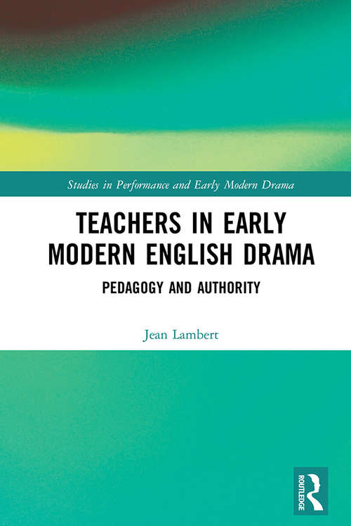 Teachers in Early Modern English Drama: Pedagogy and Authority (Studies in Performance and Early Modern Drama)