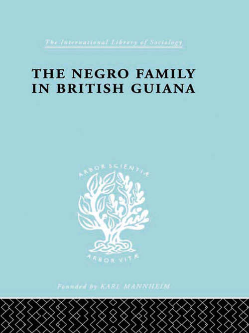 The Negro Family in British Guiana: Family Structure and Social Status in the Villages (International Library of Sociology #Vol. 66)
