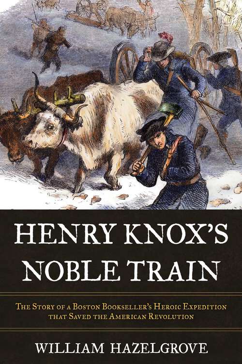Book cover of Henry Knox's Noble Train: The Story of a Boston Bookseller's Heroic Expedition That Saved the American Revolution