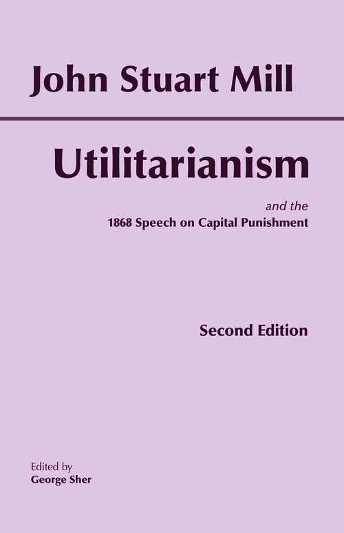Utilitarianism: and the 1868 Speech on Capital Punishment (Hackett Classics)