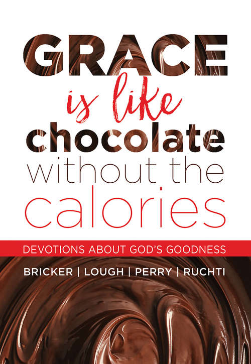 Grace Is Like Chocolate Without The Calories: Devotions About God's Goodness