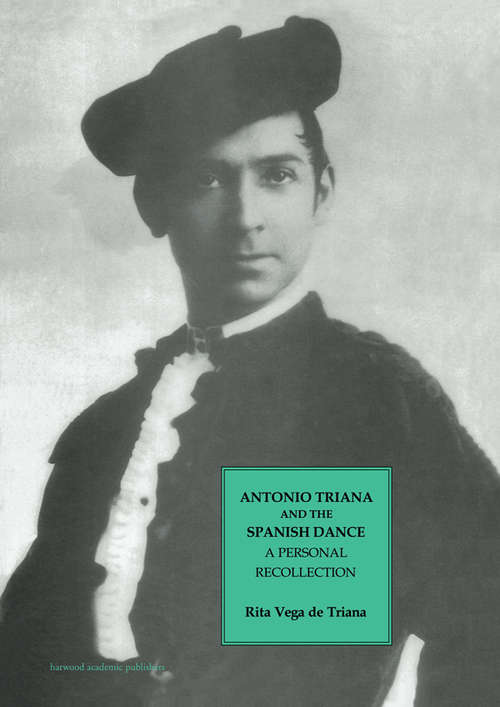 Antonio Triana and the Spanish Dance: A Personal Recollection (Choreography and Dance Studies Series #Vol. 6)