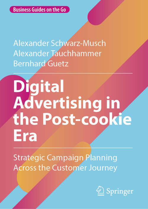 Book cover of Digital Advertising in the Post-cookie Era: Strategic Campaign Planning Across the Customer Journey (Business Guides on the Go)