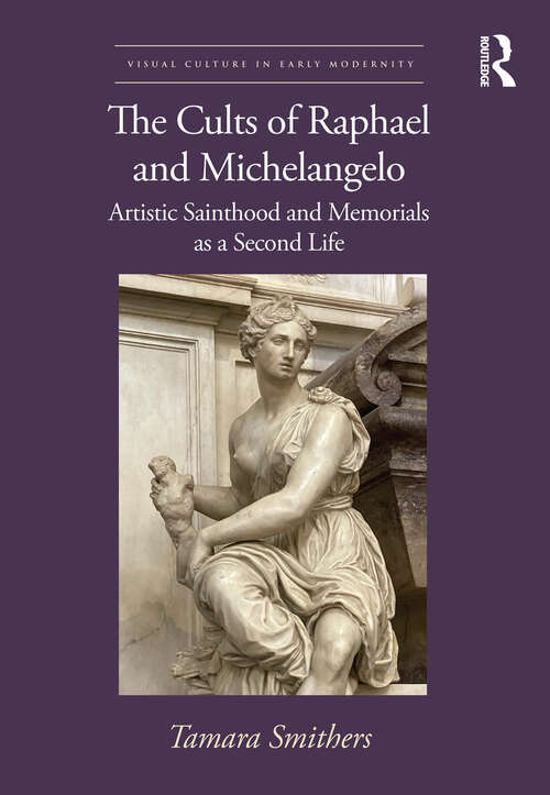 Book cover of The Cults of Raphael and Michelangelo: Artistic Sainthood and Memorials as a Second Life (Visual Culture in Early Modernity)