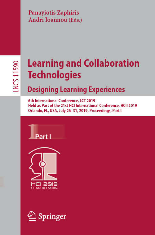 Learning and Collaboration Technologies. Designing Learning Experiences: 6th International Conference, LCT 2019, Held as Part of the 21st HCI International Conference, HCII 2019, Orlando, FL, USA, July 26–31, 2019, Proceedings, Part I (Lecture Notes in Computer Science #11590)