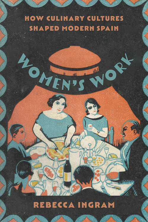 Book cover of Women’s Work: How Culinary Cultures Shaped Modern Spain