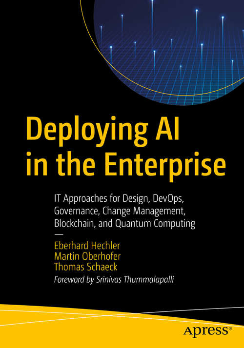 Book cover of Deploying AI in the Enterprise: IT Approaches for Design, DevOps, Governance, Change Management, Blockchain, and Quantum Computing (1st ed.)