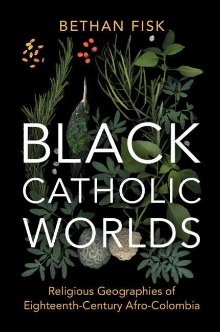 Book cover of Black Catholic Worlds: Religious Geographies of Eighteenth-Century Afro-Colombia (Afro-Latin America)