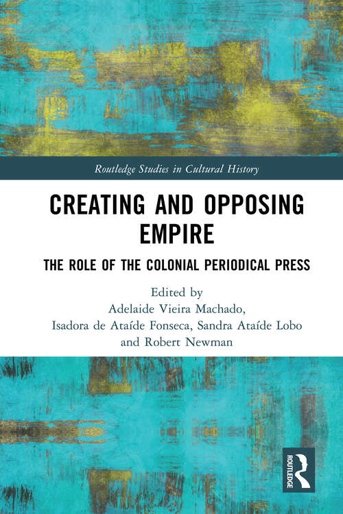 Book cover of Creating and Opposing Empire: The Role of the Colonial Periodical Press (Routledge Studies in Cultural History)