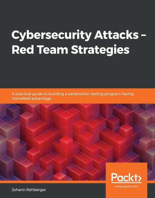 Book cover of Cybersecurity Attacks – Red Team Strategies: A practical guide to building a penetration testing program having homefield advantage
