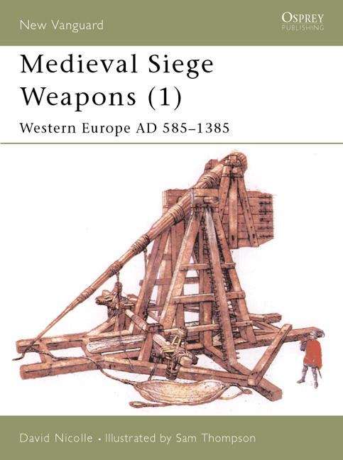 Medieval Siege Weapons: Western Europe AD 585-1385