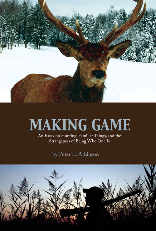 Book cover of Making Game: An Essay on Hunting, Familiar Things, and the Strangeness of Being Who One Is