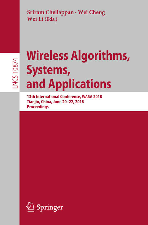 Wireless Algorithms, Systems, and Applications: 13th International Conference, WASA 2018, Tianjin, China, June 20-22, 2018, Proceedings (Lecture Notes in Computer Science #10874)