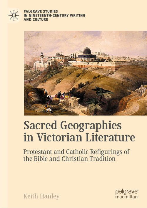 Book cover of Sacred Geographies in Victorian Literature: Protestant and Catholic Refigurings of the Bible and Christian Tradition (Palgrave Studies in Nineteenth-Century Writing and Culture)